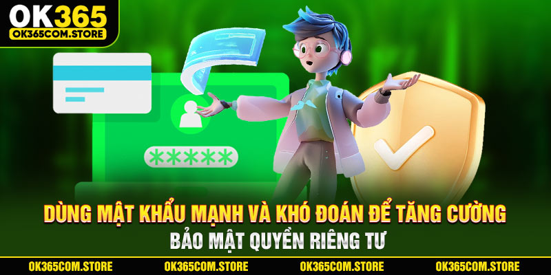 Dùng mật khẩu mạnh và khó đoán để tăng cường bảo mật quyền riêng tư Dùng mật khẩu mạnh và khó đoán để tăng cường bảo mật quyền riêng tư