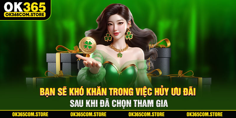 Bạn sẽ khó khăn trong việc hủy ưu đãi sau khi đã chọn tham gia Bạn sẽ khó khăn trong việc hủy ưu đãi sau khi đã chọn tham gia